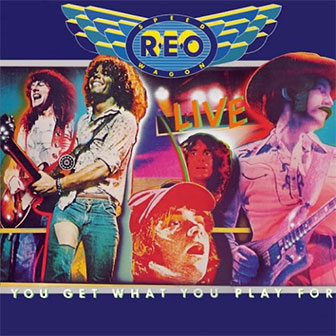 "You Get What You Play For" live album by REO Speedwago "You Get What You Play For" live album by REO Speedwagon