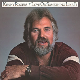 "Love Or Something Like It" by Kenny Rogers "Love Or Something Like It" by Kenny Rogers