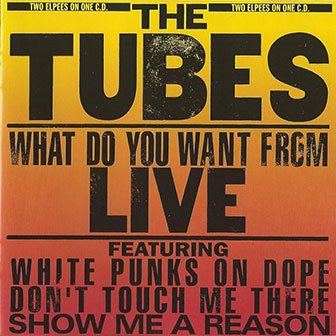 "What Do You Want From Live" album by The Tubes "What Do You Want From Live" album by The Tubes