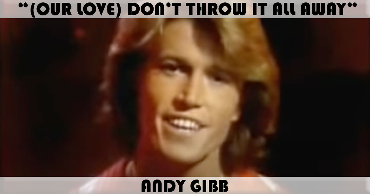 "(Our Love) Don't Throw It All Away" by Andy Gibb "(Our Love) Don't Throw It All Away" by Andy Gibb