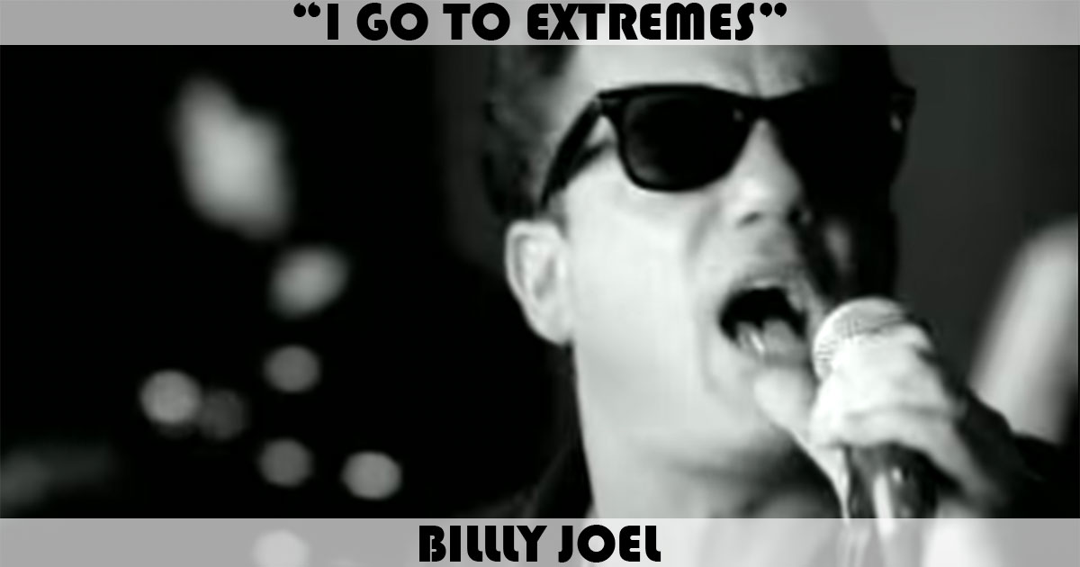 "I Go To Extremes" by Billy Joel "I Go To Extremes" by Billy Joel